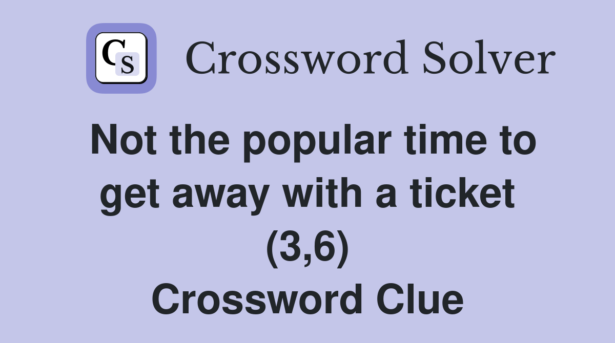 Not the popular time to get away with a ticket (3,6) Crossword Clue
